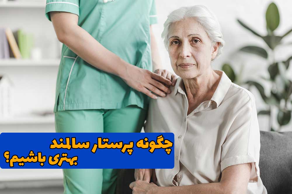 چگونه پرستار سالمند بهتری باشیم؟